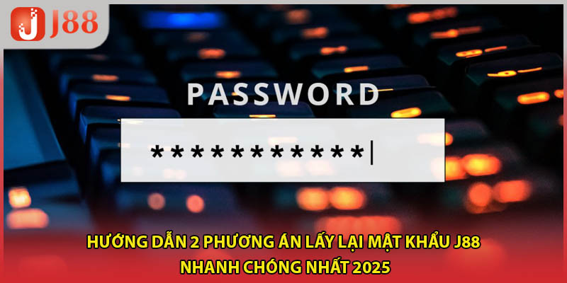 Hướng dẫn 2 phương án lấy lại mật khẩu J88 nhanh chóng nhất 2025