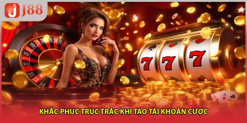 Khắc phục trục trặc khi tạo tài khoản cược